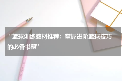  "篮球训练教材推荐：掌握进阶篮球技巧的必备书籍"