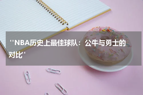  "NBA历史上最佳球队：公牛与勇士的对比"