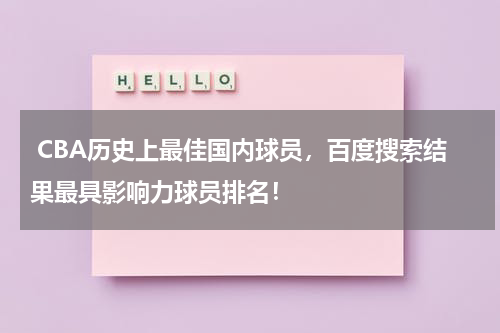  CBA历史上最佳国内球员，百度搜索结果最具影响力球员排名！