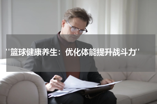  "篮球健康养生：优化体能提升战斗力"