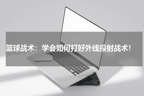  篮球战术：学会如何打好外线投射战术！