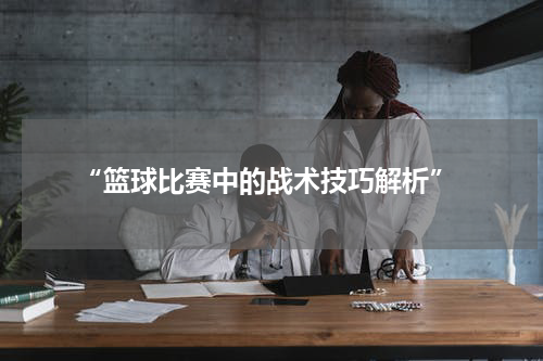  “篮球比赛中的战术技巧解析”
