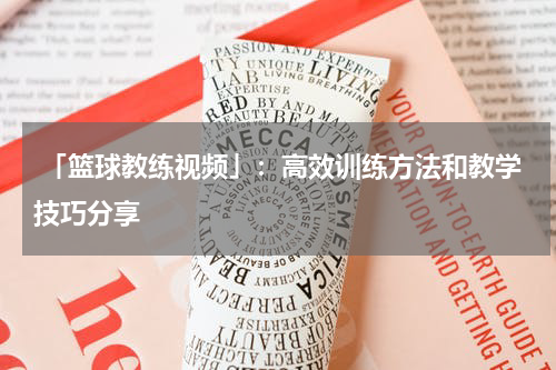  「篮球教练视频」：高效训练方法和教学技巧分享