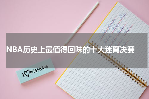  NBA历史上最值得回味的十大迷离决赛