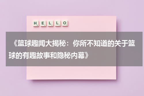  《篮球趣闻大揭秘：你所不知道的关于篮球的有趣故事和隐秘内幕》