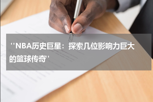  "NBA历史巨星：探索几位影响力巨大的篮球传奇"