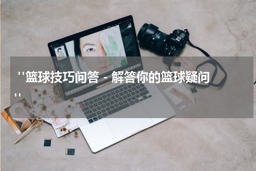  "篮球技巧问答 - 解答你的篮球疑问"