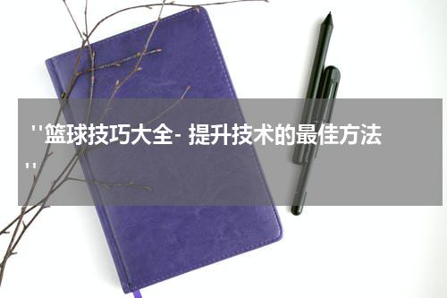  "篮球技巧大全- 提升技术的最佳方法"