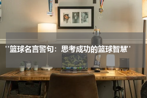  "篮球名言警句：思考成功的篮球智慧"