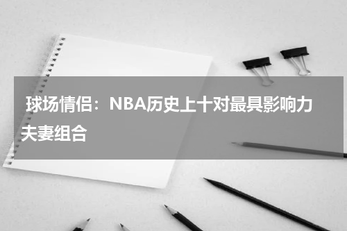  球场情侣：NBA历史上十对最具影响力夫妻组合