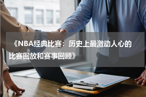  《NBA经典比赛：历史上最激动人心的比赛回放和赛事回顾》
