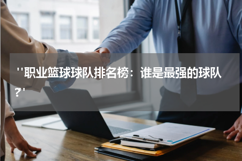  "职业篮球球队排名榜：谁是最强的球队?"