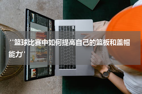  "篮球比赛中如何提高自己的篮板和盖帽能力"