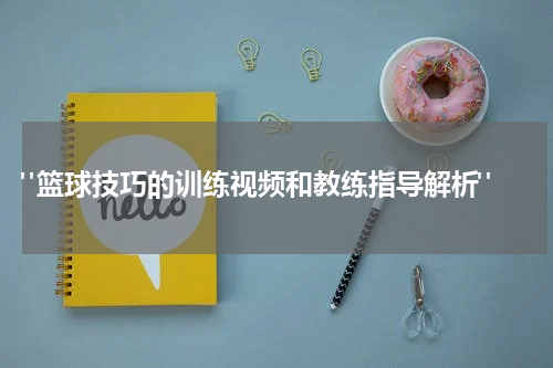  "篮球技巧的训练视频和教练指导解析"