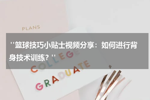 "篮球技巧小贴士视频分享：如何进行背身技术训练？"