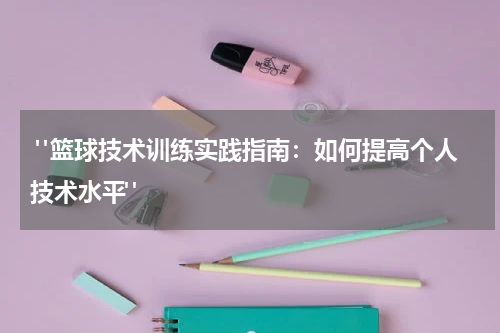  "篮球技术训练实践指南：如何提高个人技术水平"