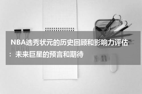 NBA选秀状元的历史回顾和影响力评估：未来巨星的预言和期待