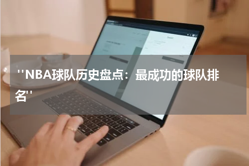  "NBA球队历史盘点：最成功的球队排名"
