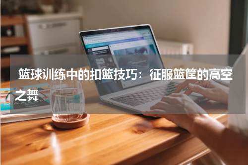  篮球训练中的扣篮技巧：征服篮筐的高空之舞