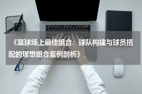  《篮球场上最佳组合：球队构建与球员搭配的理想组合案例剖析》