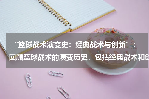  “篮球战术演变史：经典战术与创新”：回顾篮球战术的演变历史，包括经典战术和创新