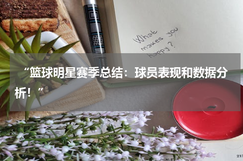  “篮球明星赛季总结：球员表现和数据分析！”