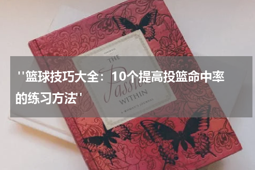  "篮球技巧大全：10个提高投篮命中率的练习方法"