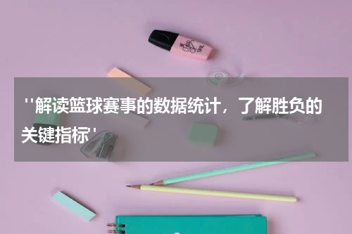  "解读篮球赛事的数据统计，了解胜负的关键指标"