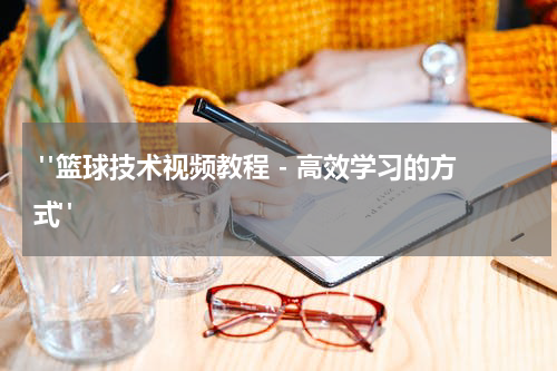  "篮球技术视频教程 - 高效学习的方式"