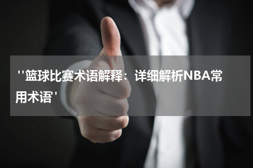  "篮球比赛术语解释：详细解析NBA常用术语"