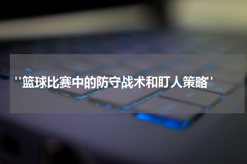  "篮球比赛中的防守战术和盯人策略"