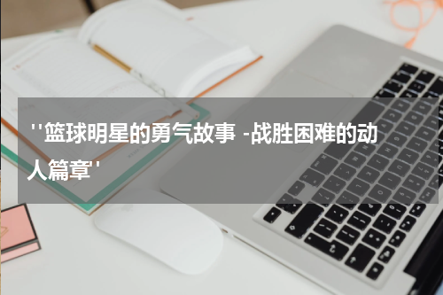  "篮球明星的勇气故事 -战胜困难的动人篇章"