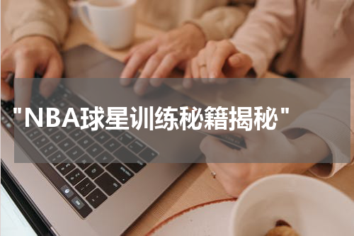  "NBA球星训练秘籍揭秘"
