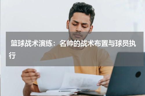  篮球战术演练：名帅的战术布置与球员执行