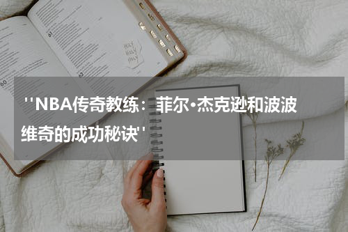  "NBA传奇教练：菲尔·杰克逊和波波维奇的成功秘诀"