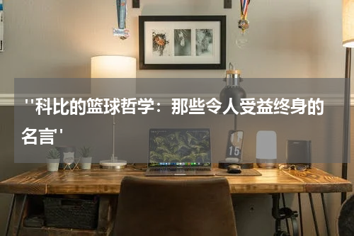  "科比的篮球哲学：那些令人受益终身的名言"