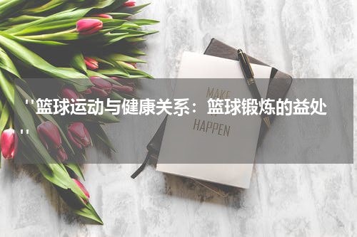  "篮球运动与健康关系：篮球锻炼的益处"