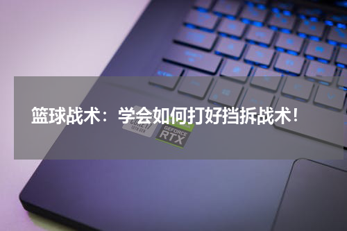  篮球战术：学会如何打好挡拆战术！