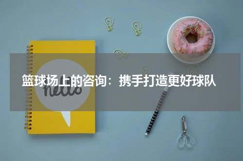  篮球场上的咨询：携手打造更好球队
