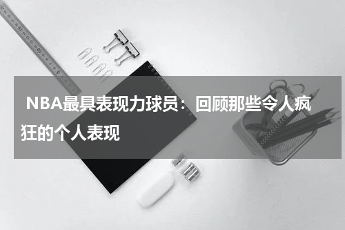  NBA最具表现力球员：回顾那些令人疯狂的个人表现