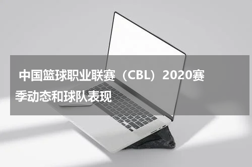  中国篮球职业联赛（CBL）2020赛季动态和球队表现