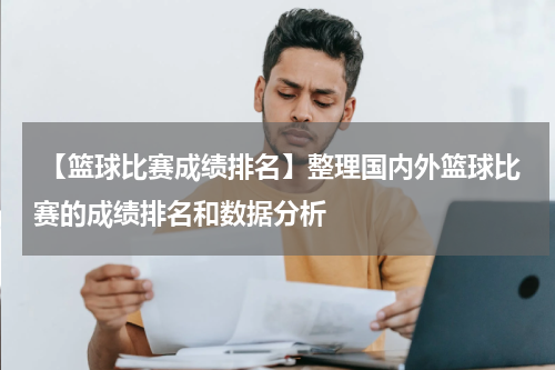  【篮球比赛成绩排名】整理国内外篮球比赛的成绩排名和数据分析