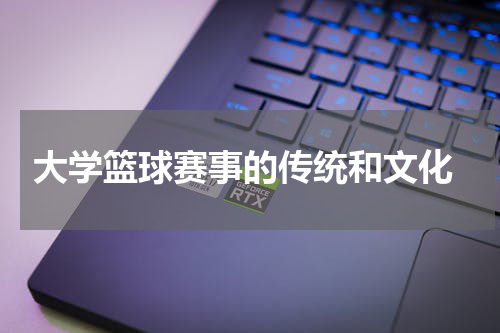  大学篮球赛事的传统和文化