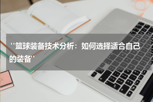  "篮球装备技术分析：如何选择适合自己的装备"