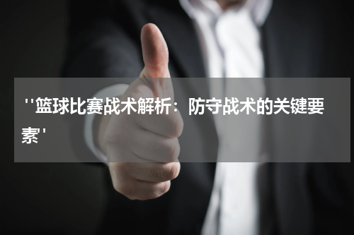  "篮球比赛战术解析：防守战术的关键要素"
