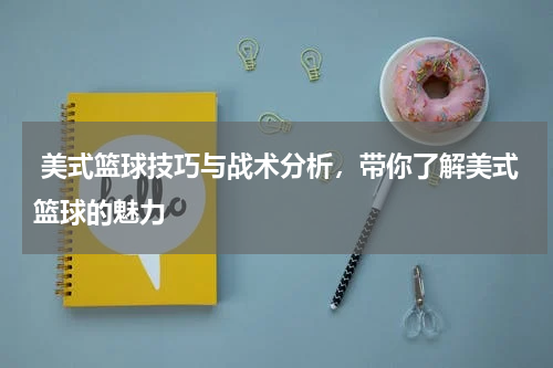  美式篮球技巧与战术分析，带你了解美式篮球的魅力