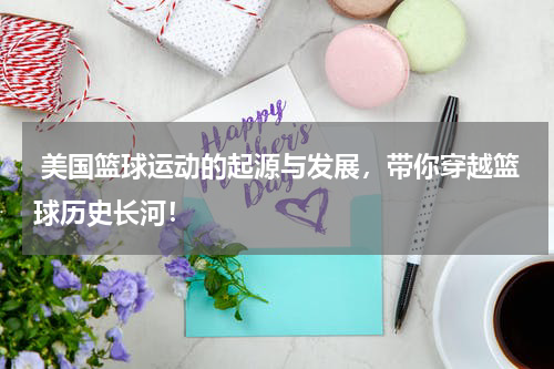  美国篮球运动的起源与发展，带你穿越篮球历史长河！