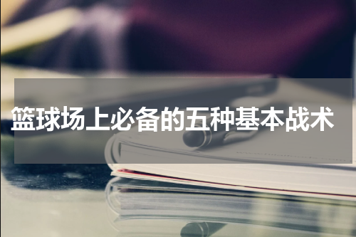  篮球场上必备的五种基本战术