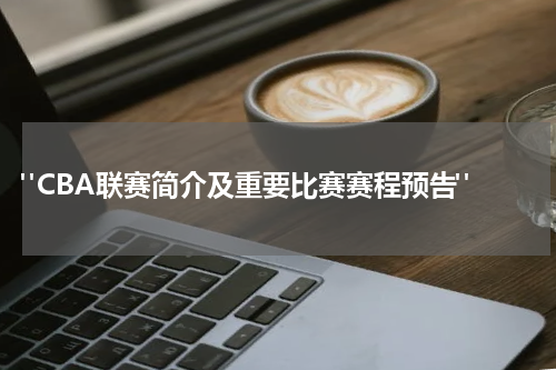  "CBA联赛简介及重要比赛赛程预告"