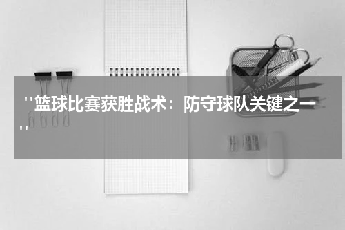  "篮球比赛获胜战术：防守球队关键之一"